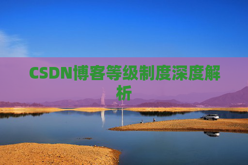 CSDN博客等级制度深度解析 CSDN博客等级制度深度解析