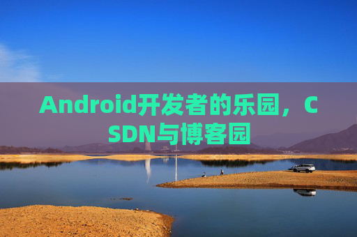 Android开发者的乐园,CSDN与博客园